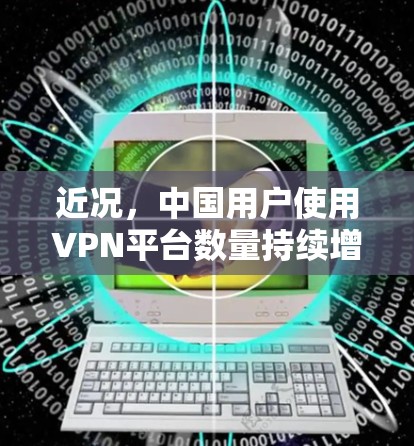 近况,中国用户使用VPN平台数量持续增长