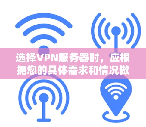 选择VPN服务器时,应根据您的具体需求和情况做出决策。以下是一个结构化的指南,帮助您做出明智的选择