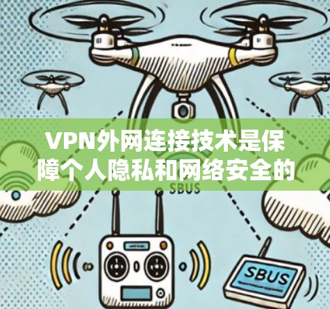 VPN外网连接技术是保障个人隐私和网络安全的重要手段，涉及加密、防火墙、多因素认证等多个方面。以下是一些关键步骤和知识要点