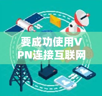 要成功使用VPN连接互联网，您可以按照以下步骤进行操作