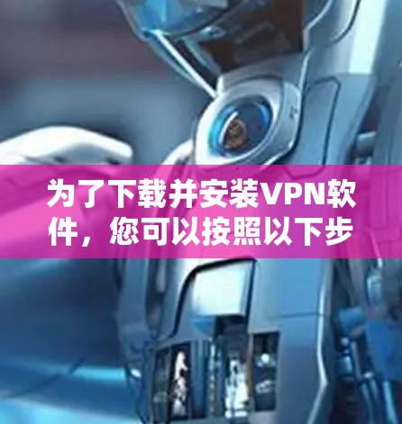 为了下载并安装VPN软件,您可以按照以下步骤进行