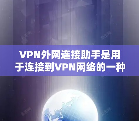 VPN外网连接助手是用于连接到VPN网络的一种工具,主要功能包括用户权限控制、数据加密、安全机制等。以下是关于VPN外网连接助手的详细解答