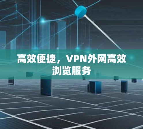 高效便捷，VPN外网高效浏览服务