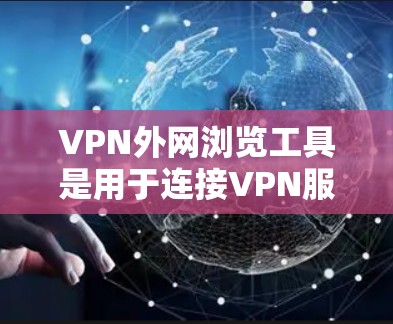 VPN外网浏览工具是用于连接VPN服务器并访问国外互联网的软件。以下是对这些工具的详细分析