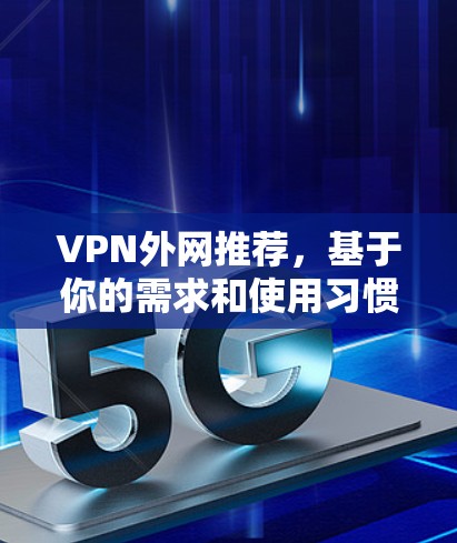 VPN外网推荐，基于你的需求和使用习惯，我为你提供一些推荐。以下是一些常见的VPN选择，涵盖安全性、速度、区域限制和免费选项