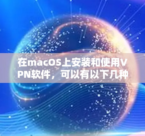 在macOS上安装和使用VPN软件，可以有以下几种方法