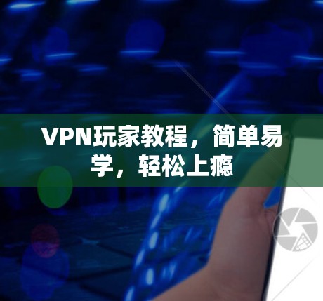 VPN玩家教程,简单易学,轻松上瘾