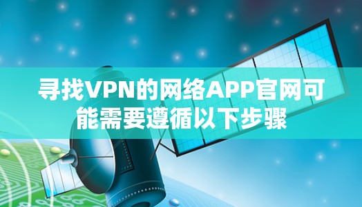 寻找VPN的网络APP官网可能需要遵循以下步骤