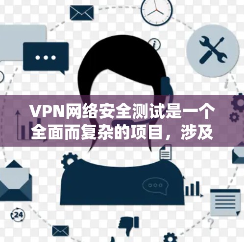 VPN网络安全测试是一个全面而复杂的项目,涉及多个安全方面的知识和实际操作。以下是对 VPN 网络安全测试的系统化总结