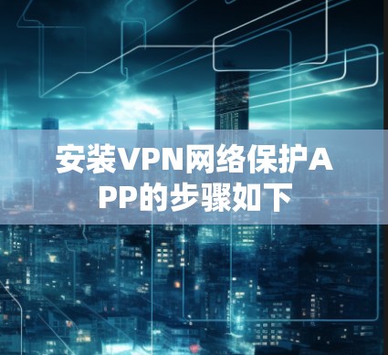 安装VPN网络保护APP的步骤如下