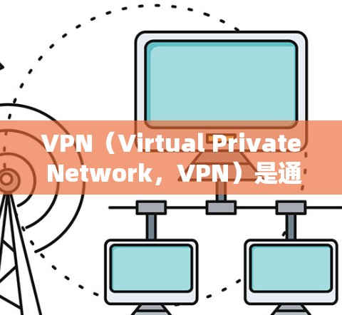 VPN（Virtual Private Network，VPN）是通过互联网 tunnels连接外部网络的网络服务。以下是对其进行全面评估的关键点
