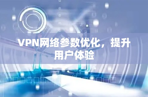 VPN网络参数优化，提升用户体验