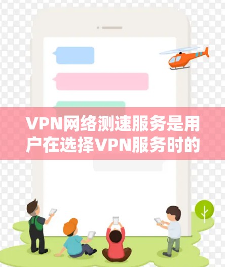 VPN网络测速服务是用户在选择VPN服务时的重要工具，能够帮助他们了解自己的网络环境，优化选择并确保安全。以下是对VPN网络测速服务的详细分析