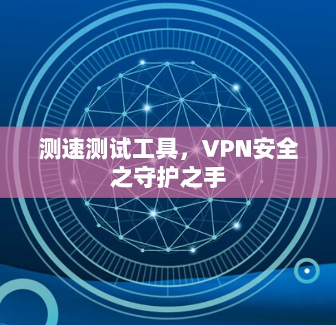 测速测试工具,VPN安全之守护之手