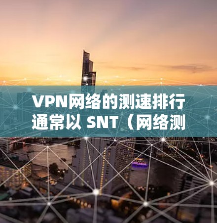 VPN网络的测速排行通常以 SNT(网络测试最大带宽)为标准。SNT的数值越高,说明该VPN网络的带宽越强,性能越佳。以下是几种常见的VPN网络及其SNT数值的简要分析