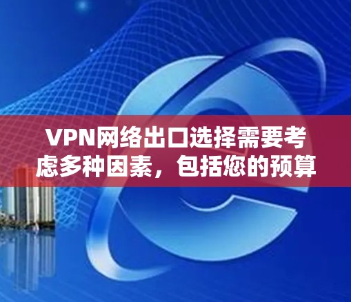 VPN网络出口选择需要考虑多种因素，包括您的预算、目标国家的网络支持能力、需要支持的流量大小以及数据安全等。以下是一些主要的 VPN 国家以及它们的特点