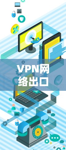 VPN网络出口优化是一个综合性的过程,涉及技术、政策、管理等多方面。以下是对 VPN 网络出口优化的详细总结