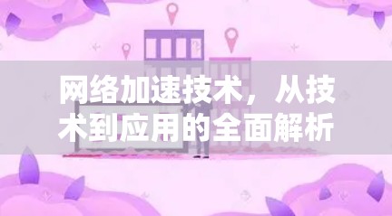 网络加速技术,从技术到应用的全面解析