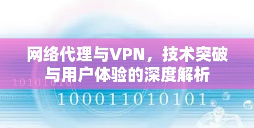 网络代理与VPN,技术突破与用户体验的深度解析