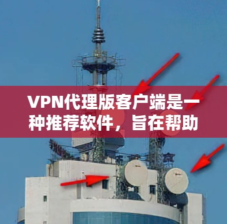 VPN代理版客户端是一种推荐软件,旨在帮助用户轻松访问和使用推荐的VPN服务。以下是其主要特点、使用步骤以及可能遇到的问题