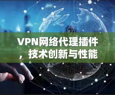 VPN网络代理插件，技术创新与性能优化