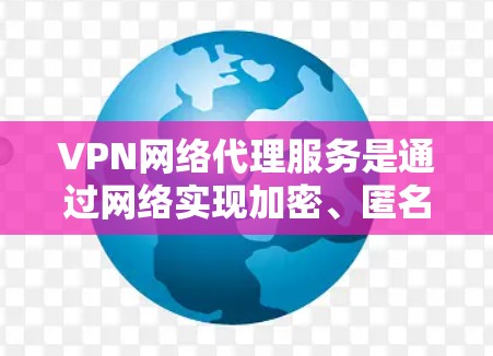 VPN网络代理服务是通过网络实现加密、匿名和快速连接的自动化解决方案，旨在为用户提供安全、可靠和高效的网络连接。以下是对这种服务的详细分析和建议