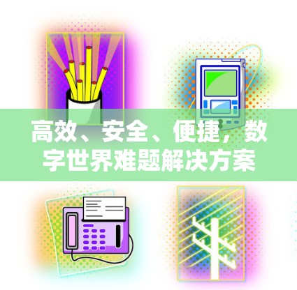 高效、安全、便捷,数字世界难题解决方案