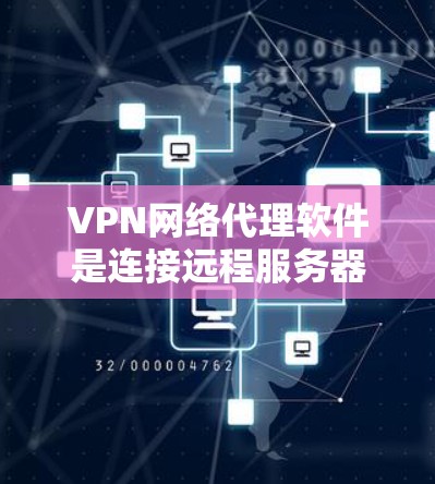 VPN网络代理软件是连接远程服务器和网络的工具，帮助用户访问外网资源或游戏。以下是一些常用的VPN软件及其特点
