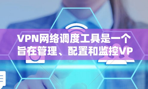 VPN网络调度工具是一个旨在管理、配置和监控VPN连接的软件或应用程序。它帮助用户高效地管理多个VPN连接，确保数据安全，防止网络误操作。以下是对该工具的详细分析和总结