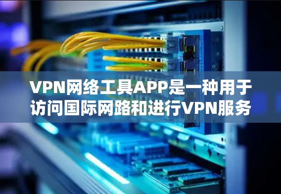 VPN网络工具APP是一种用于访问国际网路和进行VPN服务的软件,涵盖了多个功能模块,如API接口、端口设置、加密方式和安全审计等。以下是其详细功能、使用步骤、安全问题以及未来趋势的总结