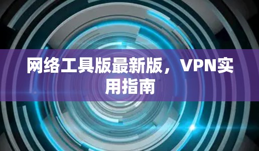 网络工具版最新版,VPN实用指南