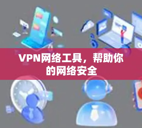 VPN网络工具,帮助你的网络安全