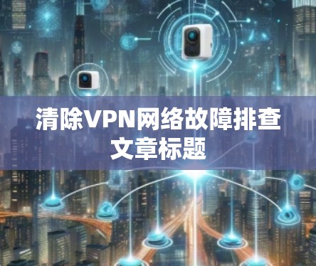 清除VPN网络故障排查文章标题