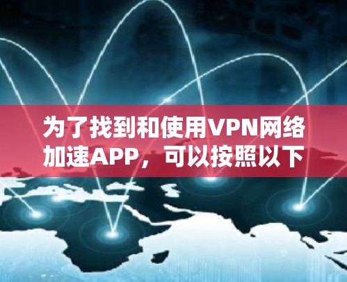 为了找到和使用VPN网络加速APP，可以按照以下步骤进行