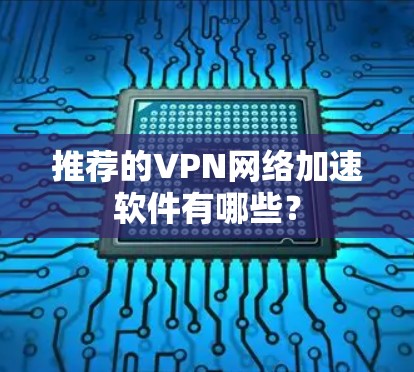 推荐的VPN网络加速软件有哪些?