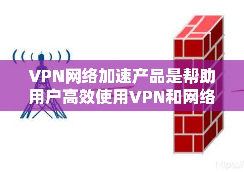 VPN网络加速产品是帮助用户高效使用VPN和网络加速的工具。以下是一个全面的介绍,涵盖技术、功能、使用步骤和其他注意事项
