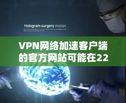 VPN网络加速客户端的官方网站可能在226年进行了更新或调整。以下是一些常用的VPN网络加速应用的官方网站,供参考