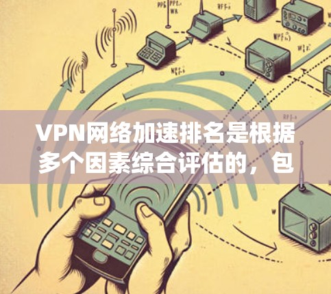 VPN网络加速排名是根据多个因素综合评估的，包括流量速度、稳定性、安全性等。以下是一些 commonly recommended VPNs 和它们的加速效果评分