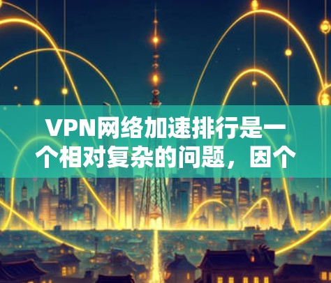 VPN网络加速排行是一个相对复杂的问题,因个人需求、使用场景和网络环境而异。以下是一些常见的VPN平台,供你参考