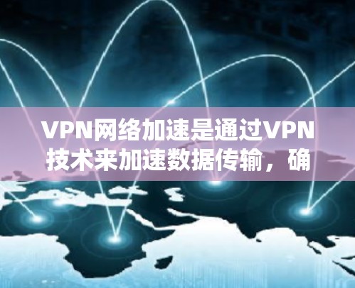 VPN网络加速是通过VPN技术来加速数据传输，确保数据安全和速度提升。以下是详细的步骤和解释