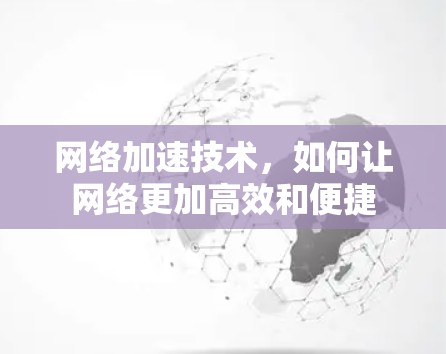 网络加速技术，如何让网络更加高效和便捷