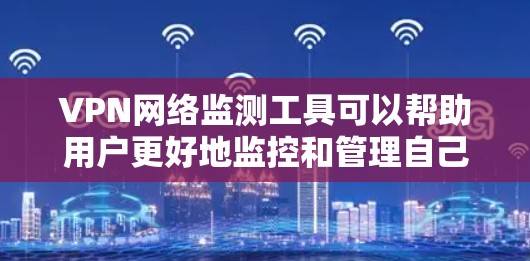 VPN网络监测工具可以帮助用户更好地监控和管理自己的网络环境，确保数据安全和隐私保护。以下是一些常见的VPN网络监测工具及其特点