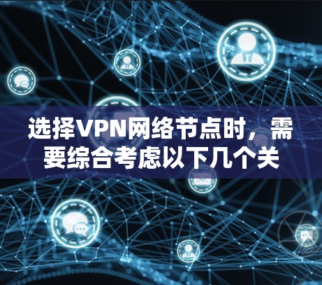 选择VPN网络节点时，需要综合考虑以下几个关键因素，以确保安全性和适用性