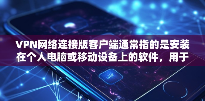 VPN网络连接版客户端通常指的是安装在个人电脑或移动设备上的软件,用于远程访问外部网络。这些客户端通常支持以下功能