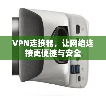 VPN连接器,让网络连接更便捷与安全