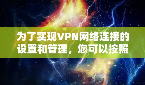 为了实现VPN网络连接的设置和管理,您可以按照以下步骤进行操作