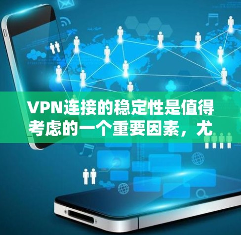 VPN连接的稳定性是值得考虑的一个重要因素,尤其是在追求自由上网和长时间使用时。以下是一些关于VPN连接稳定性的建议
