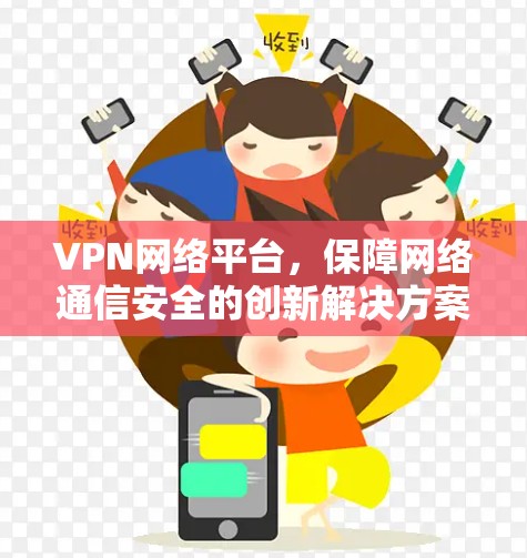 VPN网络平台,保障网络通信安全的创新解决方案