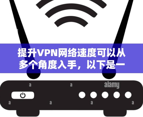 提升VPN网络速度可以从多个角度入手,以下是一些具体的策略