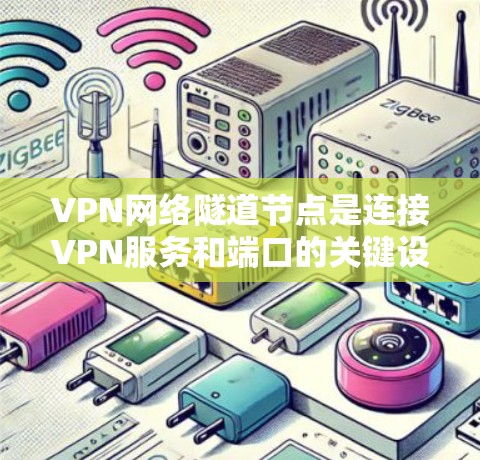 VPN网络隧道节点是连接VPN服务和端口的关键设备,它们负责将IP地址转换和端口连接正确,确保VPN能够有效发送和接收数据。以下是关于VPN网络隧道节点的详细说明